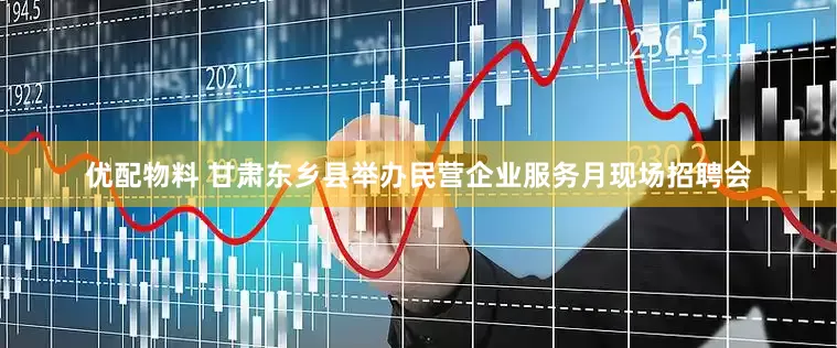 优配物料 甘肃东乡县举办民营企业服务月现场招聘会