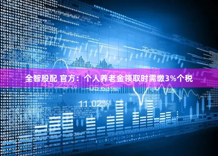 全智股配 官方：个人养老金领取时需缴3%个税