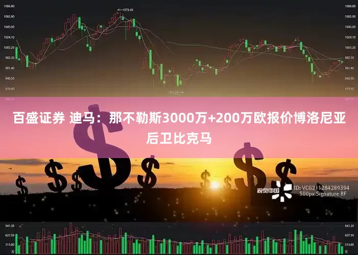 百盛证券 迪马：那不勒斯3000万+200万欧报价博洛尼亚后卫比克马