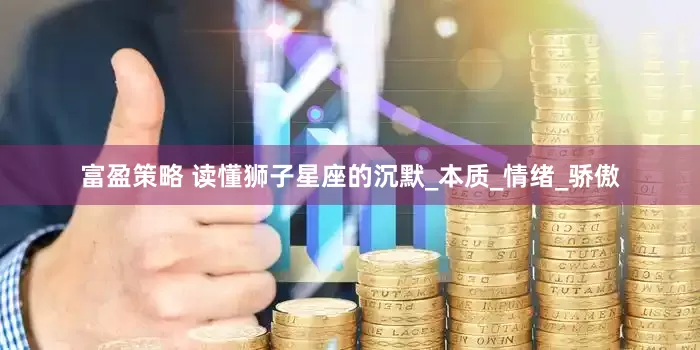 富盈策略 读懂狮子星座的沉默_本质_情绪_骄傲