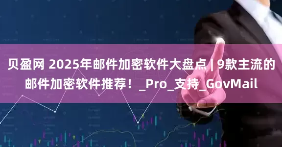 贝盈网 2025年邮件加密软件大盘点 | 9款主流的邮件加密软件推荐！_Pro_支持_GovMail