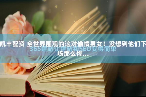 凯丰配资 全世界围观的这对偷情男女！没想到他们下场那么惨...