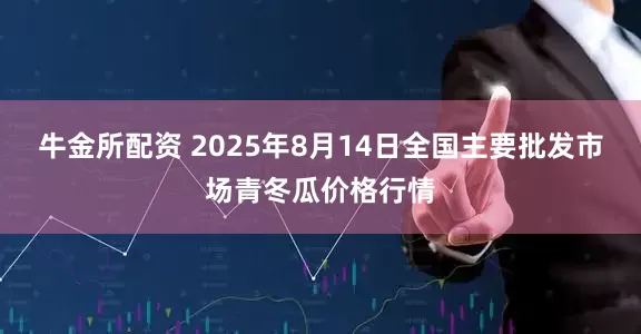 牛金所配资 2025年8月14日全国主要批发市场青冬瓜价格行情