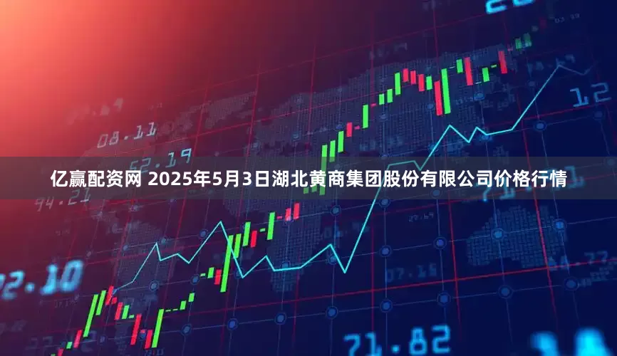 亿赢配资网 2025年5月3日湖北黄商集团股份有限公司价格行情