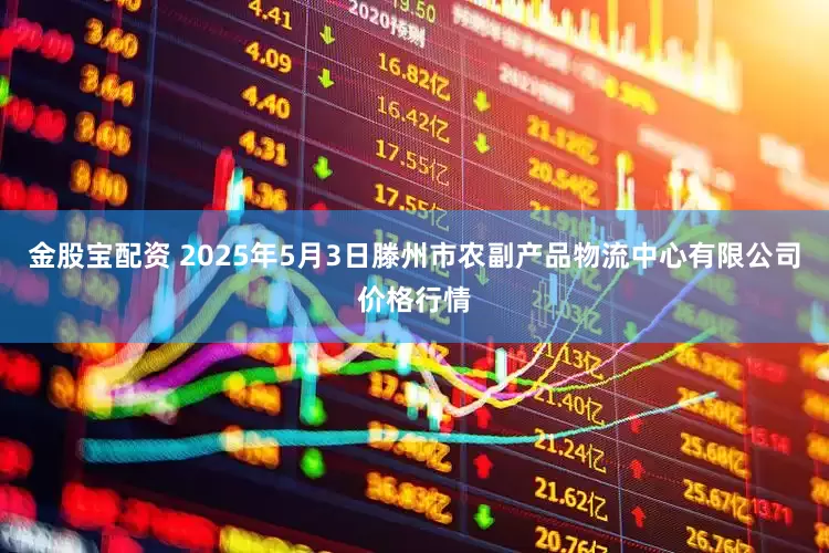 金股宝配资 2025年5月3日滕州市农副产品物流中心有限公司价格行情