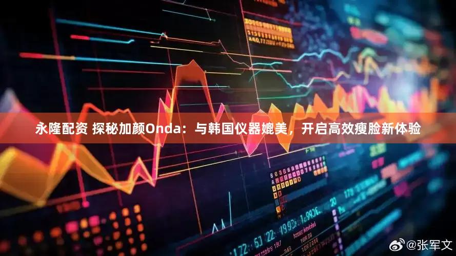 永隆配资 探秘加颜Onda:与韩国仪器媲美,开启高效瘦脸新体验