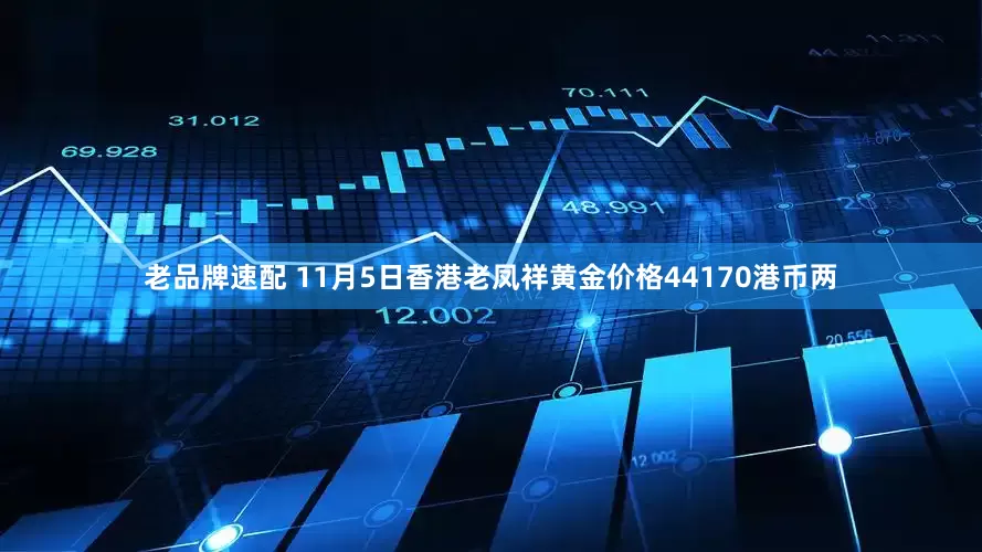 老品牌速配 11月5日香港老凤祥黄金价格44170港币两